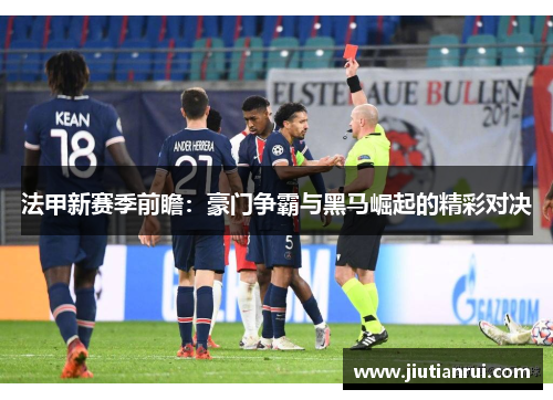 法甲新赛季前瞻：豪门争霸与黑马崛起的精彩对决