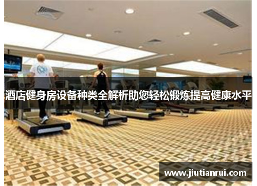 酒店健身房设备种类全解析助您轻松锻炼提高健康水平