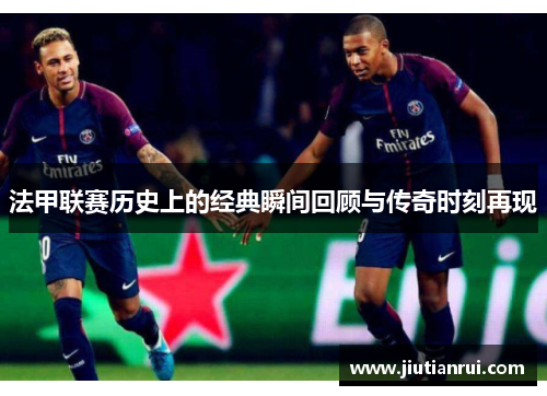 法甲联赛历史上的经典瞬间回顾与传奇时刻再现