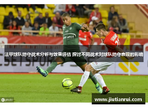 法甲球队防守战术分析与效果评估 探讨不同战术对球队防守表现的影响