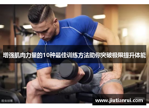 增强肌肉力量的10种最佳训练方法助你突破极限提升体能