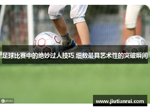 足球比赛中的绝妙过人技巧 细数最具艺术性的突破瞬间