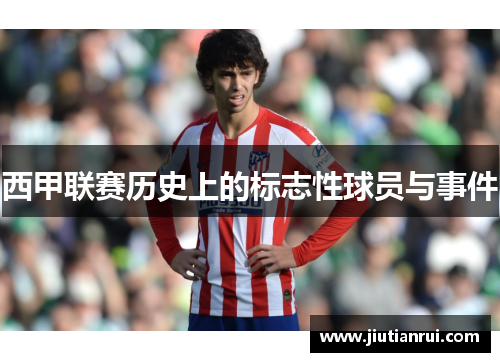 西甲联赛历史上的标志性球员与事件