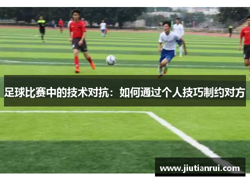 足球比赛中的技术对抗：如何通过个人技巧制约对方